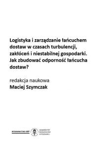 Okładka książki: Maciej Szymczak (Editor) - Logistyka i zarządzanie łańcuchem dostaw w czasach turbulencji, zakłóceń i niestabilnej gospodarki